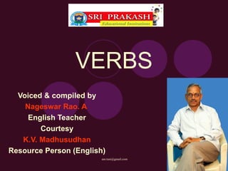 VERBS
  Voiced & compiled by
    Nageswar Rao. A
     English Teacher
        Courtesy
   K.V. Madhusudhan
Resource Person (English)
                        anr.tuni@gmail.com
 