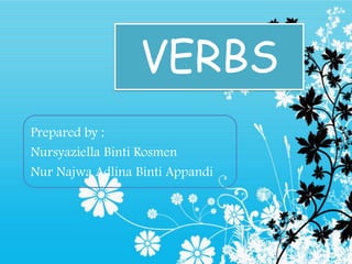 VERBS
Prepared by :
Nursyaziella Binti Rosmen
Nur Najwa Adlina Binti Appandi
 