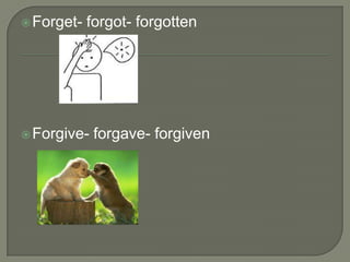  Forget-   forgot- forgotten




 Forgive-   forgave- forgiven
 