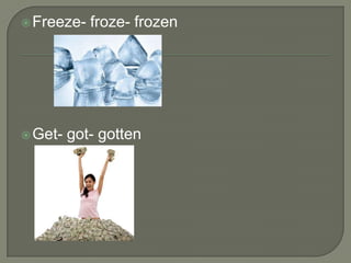  Freeze-   froze- frozen




 Get-   got- gotten
 