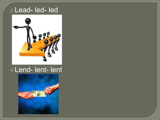 Lead-   led- led




 Lend-   lent- lent
 