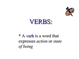 VERBS:
* A verb is a word that
expresses action or state
of being

 