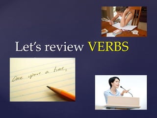{
Let’s review VERBS
 