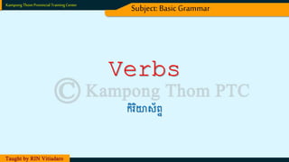 Verbs
កិរិយាស័ព្ទ
Kampong Thom Provincial TrainingCenter
Subject:BasicGrammar
 