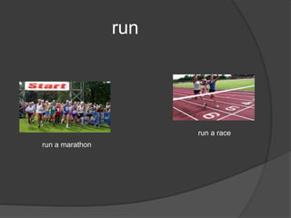 run
run a marathon
run a race
 