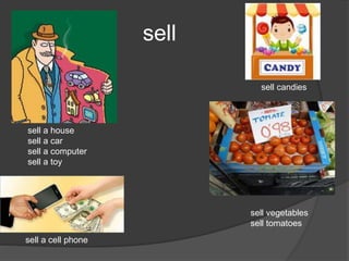 sell
sell a house
sell a car
sell a computer
sell a toy
sell candies
sell vegetables
sell tomatoes
sell a cell phone
 