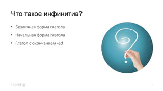 Что такое инфинитив?
3
• Безличная форма глагола
• Начальная форма глагола
• Глагол с окончанием -ed
 