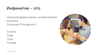 4
Начальная форма глагола, которая отвечает
на вопрос
Что делать? Что сделать?
To drink
To go
To do
To study
 