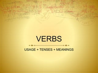 VERBS
USAGE + TENSES + MEANINGS
 