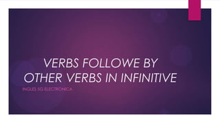 VERBS FOLLOWE BY
OTHER VERBS IN INFINITIVE
INGLES 5G ELECTRONICA
 