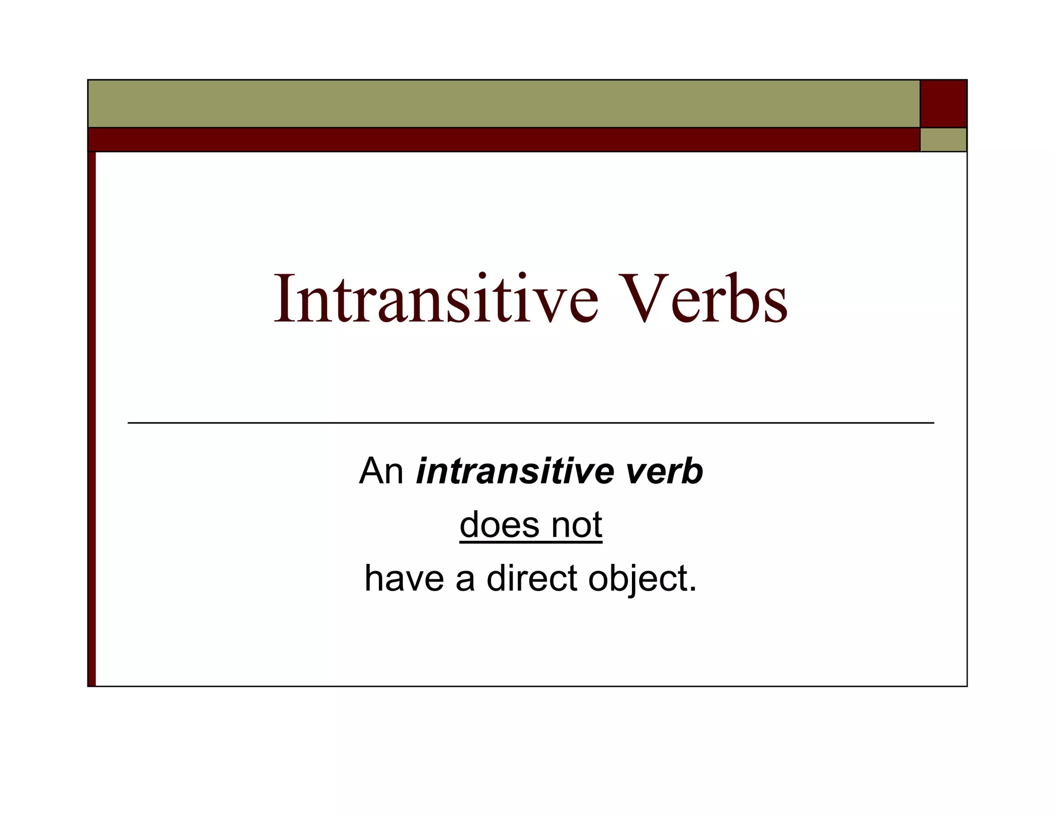 Intransitive Verbs
An intransitive verb
does not
have a direct object.
 