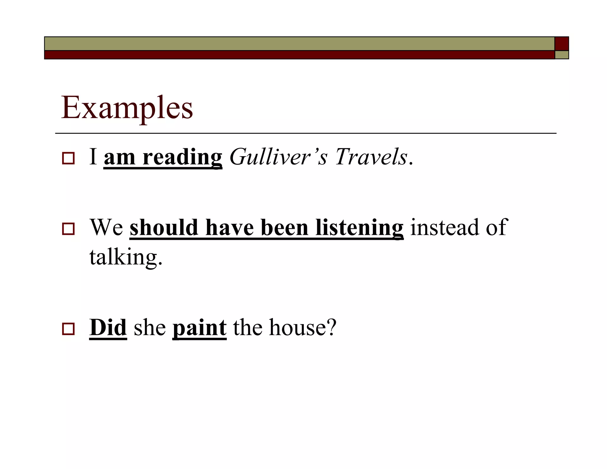 Examples
 I am reading Gulliver’s Travels.
 We should have been listening instead of
talking.
 Did she paint the house?
 