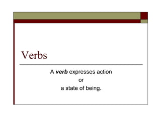 Verbs
A verb expresses action
or
a state of being.
 