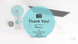 Thank You!
Ms. Precious
Resources:
Tes
Grammar made easy
E-reading
Slideshare
English grammar
 