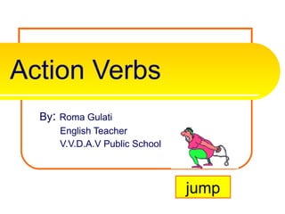 Action Verbs By :  Roma Gulati English Teacher V.V.D.A.V Public School jump 