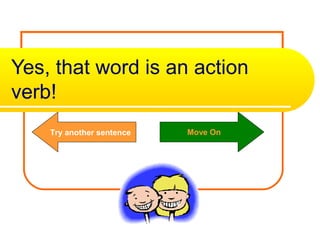 Yes, that word is an action
verb!
    Try another sentence   Move On
 