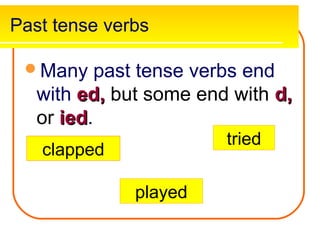 Past tense verbs

 Many     past tense verbs end
   with ed, but some end with d,
   or ied.
      ied
                        tried
   clapped

              played
 