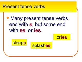 Present tense verbs

 Many    present tense verbs
   end with s, but some end
   with es, or ies.
        es     ies
                        cries
    sleeps
             splashes
 
