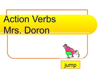Action Verbs
Mrs. Doron
jump
 