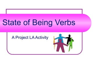 State of Being Verbs
  A Project LA Activity
 
