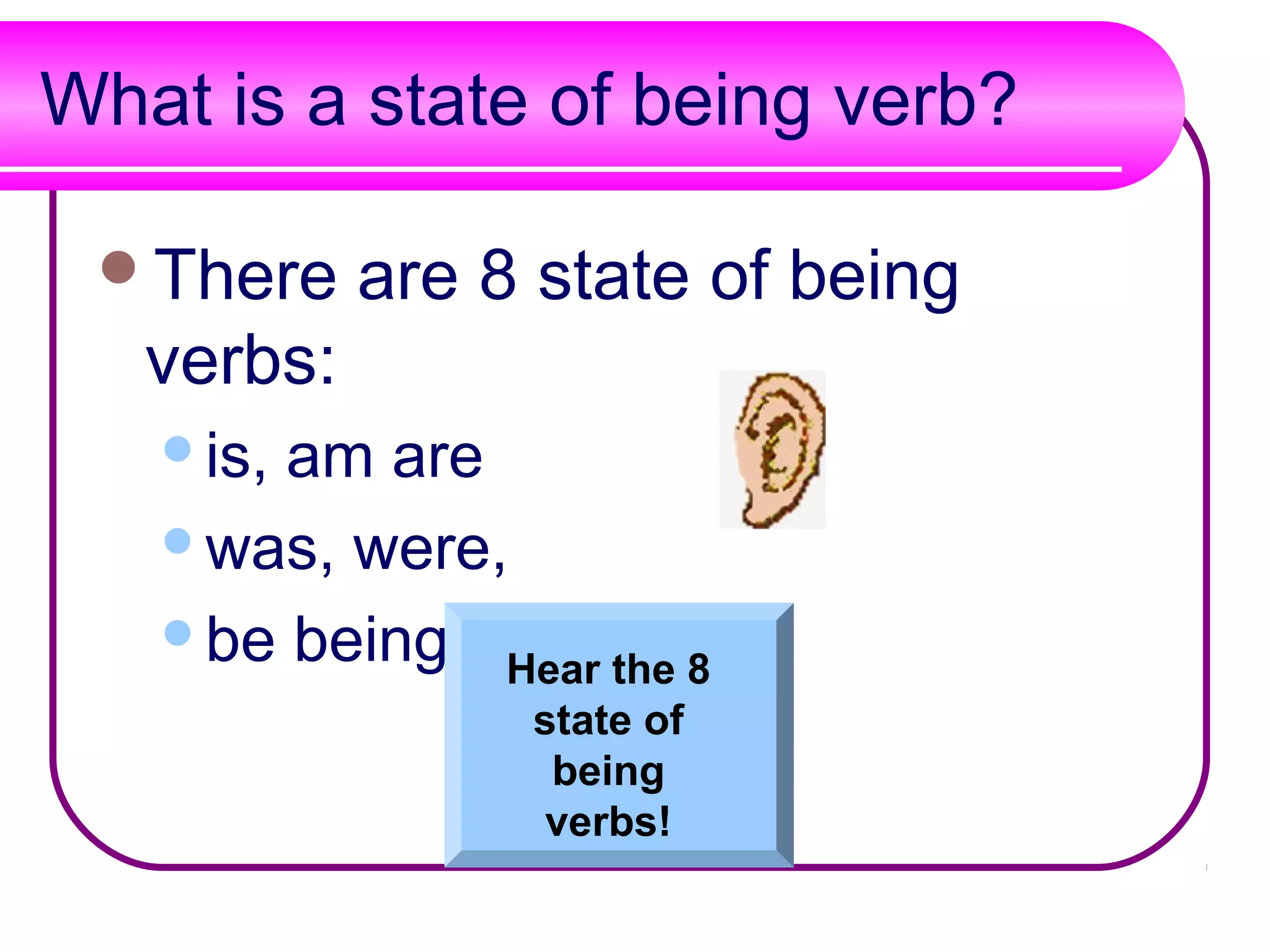 What is a state of being verb?

 There     are 8 state of being
   verbs:
   is,am are
   was, were,

   be being been.
              Hear the 8
                 state of
                  being
                  verbs!
 