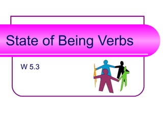 State of Being Verbs
  W 5.3
 