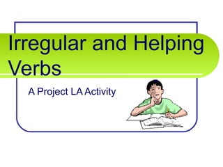 Irregular and Helping
Verbs
  A Project LA Activity
 