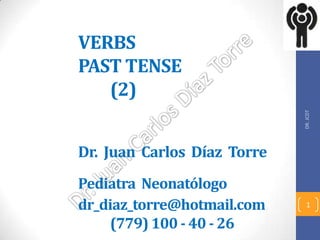 VERBS
PAST TENSE
(2)
Dr. Juan Carlos Díaz Torre
Pediatra Neonatólogo
dr_diaz_torre@hotmail.com
(779) 100 - 40 - 26
DR.JCDT
1
 