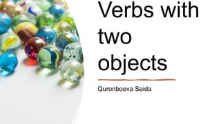 Verbs with
two
objects
Quronboeva Saida
 