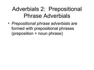 Adverbials 2: Prepositional
Phrase Adverbials
• Prepositional phrase adverbials are
formed with prepositional phrases
(preposition + noun phrase)

 