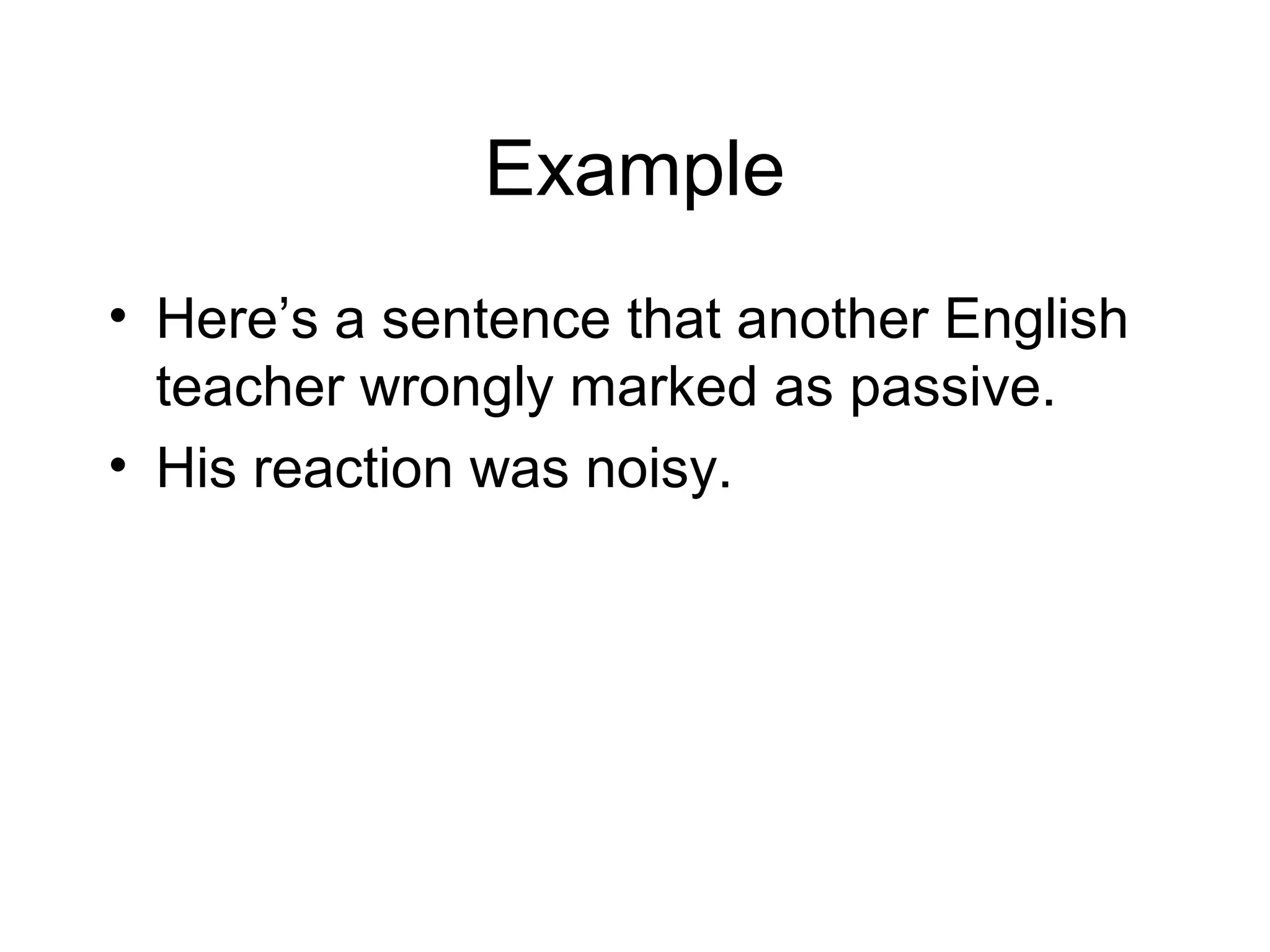 Example
• Here’s a sentence that another English
teacher wrongly marked as passive.
• His reaction was noisy.

 