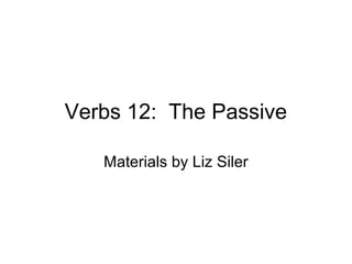 Verbs 12: The Passive
Materials by Liz Siler

 