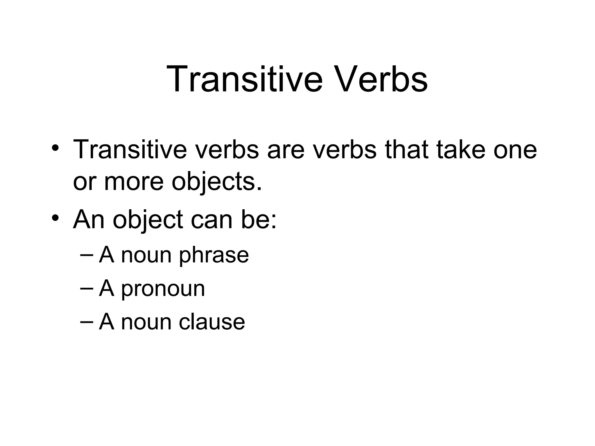 Transitive Verbs
• Transitive verbs are verbs that take one
or more objects.
• An object can be:
– A noun phrase
– A pronoun
– A noun clause

 