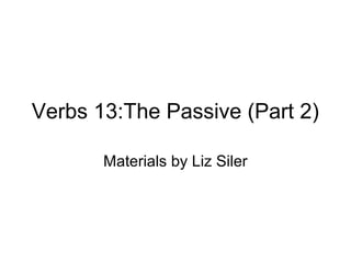 Verbs 13:The Passive (Part 2)
Materials by Liz Siler

 
