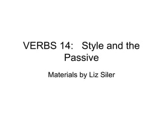 VERBS 14: Style and the
Passive
Materials by Liz Siler

 