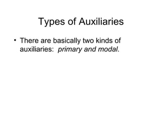 Types of Auxiliaries
• There are basically two kinds of
auxiliaries: primary and modal.

 