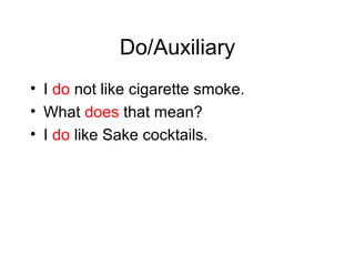 Do/Auxiliary
• I do not like cigarette smoke.
• What does that mean?
• I do like Sake cocktails.

 