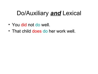 Do/Auxiliary and Lexical
• You did not do well.
• That child does do her work well.

 