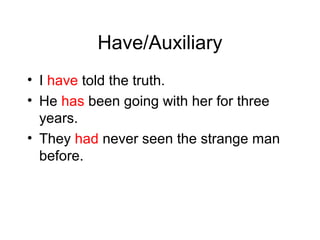 Have/Auxiliary
• I have told the truth.
• He has been going with her for three
years.
• They had never seen the strange man
before.

 
