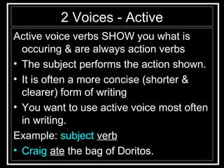 2 Voices - Active <ul><li>Active voice verbs SHOW you what is occuring & are always action verbs </li></ul><ul><li>The sub...