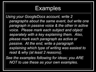 Examples <ul><li>Using your GoogleDocs account, write 2 paragraphs about the same event, but write one paragraph in passiv...