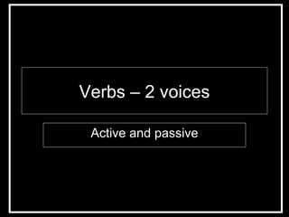 Verbs – 2 voices Active and passive 