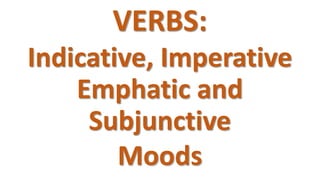 VERBS:
Indicative, Imperative
Emphatic and
Subjunctive
Moods
 