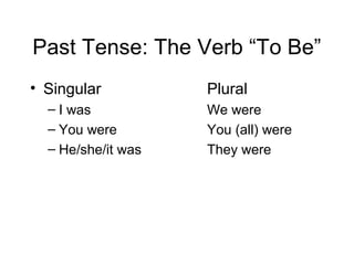 Past Tense: The Verb “To Be”
• Singular
– I was
– You were
– He/she/it was

Plural
We were
You (all) were
They were

 