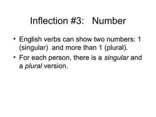 Inflection #3: Number
• English verbs can show two numbers: 1
(singular) and more than 1 (plural).
• For each person, there is a singular and
a plural version.

 