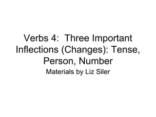 Verbs 4: Three Important
Inflections (Changes): Tense,
Person, Number
Materials by Liz Siler

 