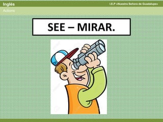 I.E.P «Nuestra Señora de Guadalupe»Inglés
Actions
SEE – MIRAR.