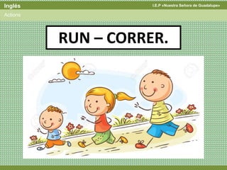 I.E.P «Nuestra Señora de Guadalupe»Inglés
Actions
RUN – CORRER.