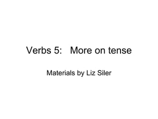 Verbs 5: More on tense
Materials by Liz Siler

 
