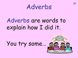 Adverbs
Adverbs are words to
explain how I did it.
You try some…
By A. Gore